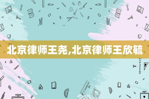 北京律師王堯,北京律師王欣毓