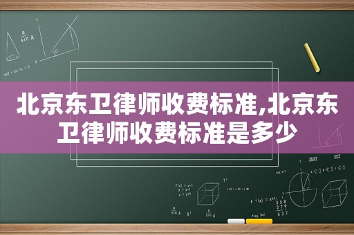 北京東衛律師收費標準,北京東衛律師收費標準是多少
