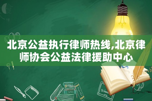 北京公益執行律師熱線,北京律師協會公益法律援助中心