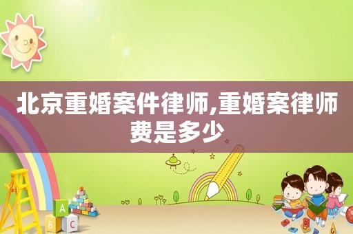 北京重婚案件律師,重婚案律師費(fèi)是多少