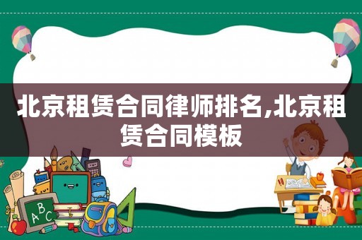 北京租賃合同律師排名,北京租賃合同模板