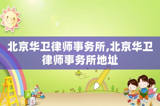 北京華衛(wèi)律師事務(wù)所,北京華衛(wèi)律師事務(wù)所地址