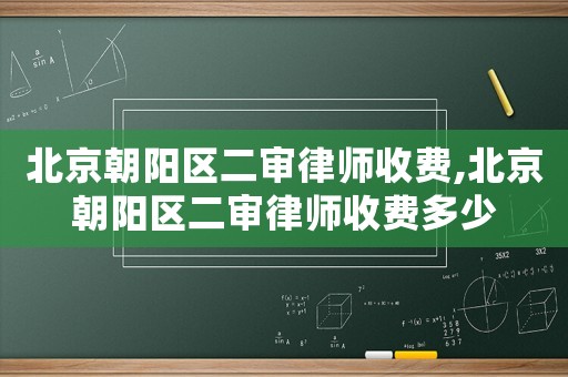 北京朝陽區(qū)二審律師收費(fèi),北京朝陽區(qū)二審律師收費(fèi)多少
