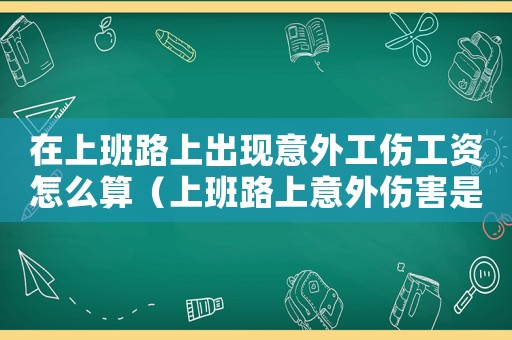 在上班路上出現意外工傷工資怎么算（上班路上意外傷害是否工傷）