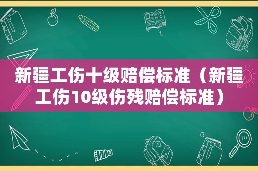 新疆工傷十級賠償標準（新疆工傷10級傷殘賠償標準）