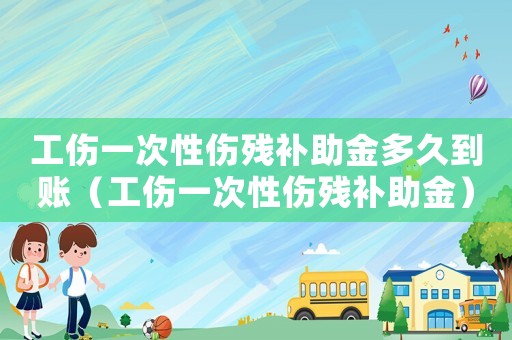 工傷一次性傷殘補助金多久到賬（工傷一次性傷殘補助金）