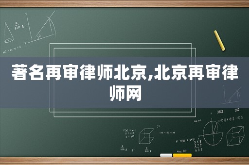 著名再審律師北京,北京再審律師網(wǎng)