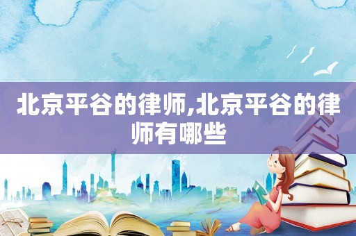 北京平谷的律師,北京平谷的律師有哪些