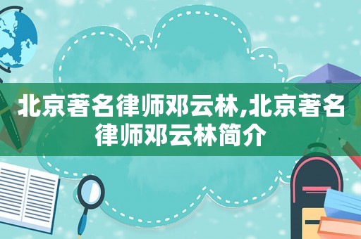 北京著名律師鄧云林,北京著名律師鄧云林簡介