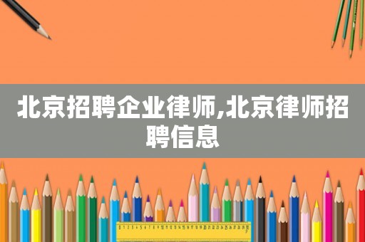 北京招聘企業律師,北京律師招聘信息