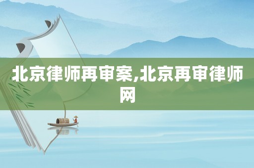 北京律師再審案,北京再審律師網