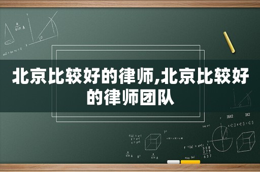 北京比較好的律師,北京比較好的律師團隊
