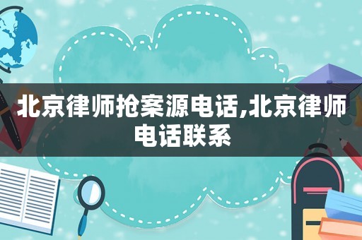 北京律師搶案源電話,北京律師電話聯系