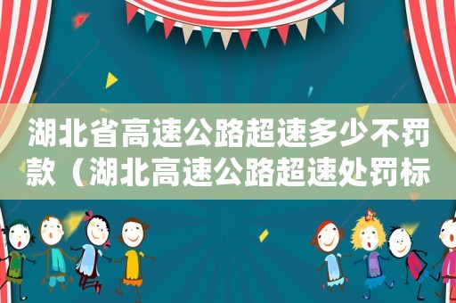湖北省高速公路超速多少不罰款（湖北高速公路超速處罰標準20%）