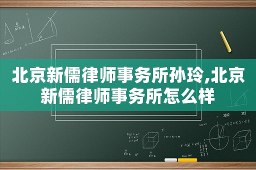 北京新儒律師事務所孫玲,北京新儒律師事務所怎么樣