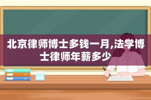 北京律師博士多錢一月,法學(xué)博士律師年薪多少