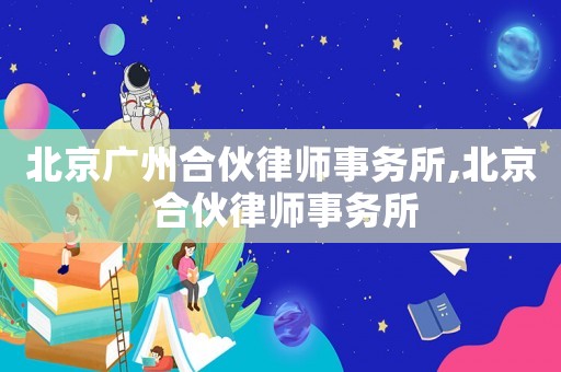 北京廣州合伙律師事務所,北京 合伙律師事務所