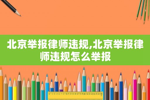 北京舉報律師違規,北京舉報律師違規怎么舉報