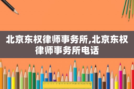 北京東權律師事務所,北京東權律師事務所電話