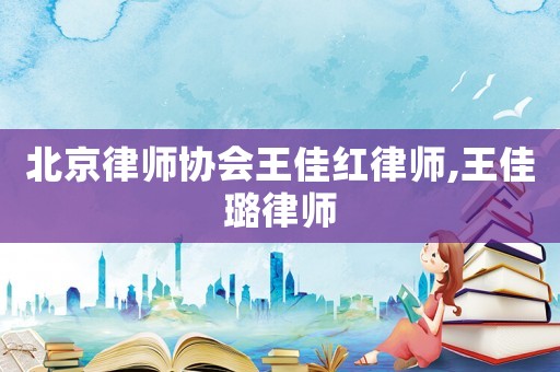 北京律師協會王佳紅律師,王佳璐律師