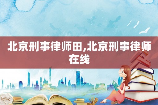 北京刑事律師田,北京刑事律師在線