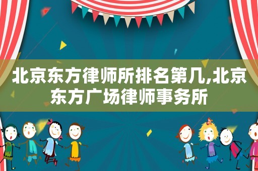 北京東方律師所排名第幾,北京東方廣場(chǎng)律師事務(wù)所