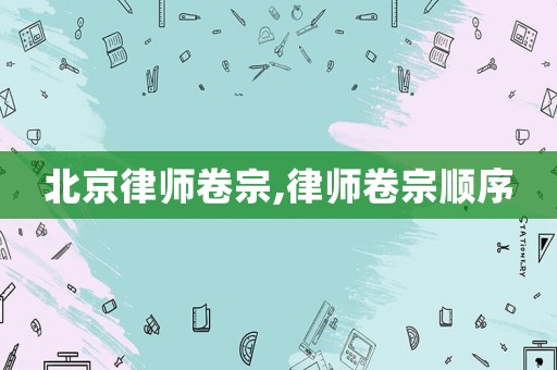 北京律師卷宗,律師卷宗順序