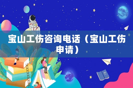 寶山工傷咨詢電話（寶山工傷申請）