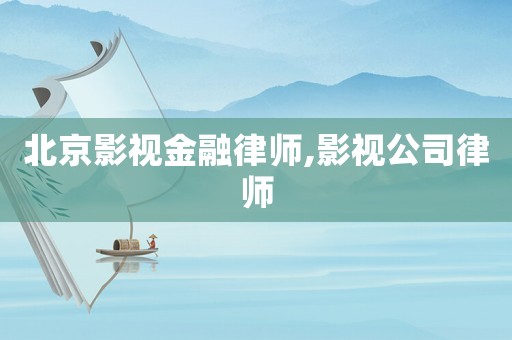 北京影視金融律師,影視公司律師