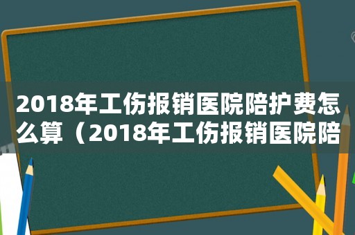 2018年工傷報銷醫院陪護費怎么算（2018年工傷報銷醫院陪護費）