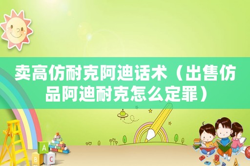 賣高仿耐克阿迪話術（出售仿品阿迪耐克怎么定罪）
