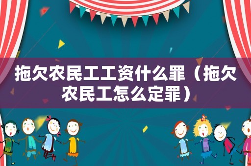拖欠農(nóng)民工工資什么罪（拖欠農(nóng)民工怎么定罪）