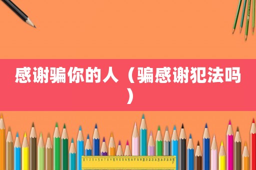 感謝騙你的人（騙感謝犯法嗎）