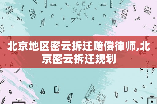 北京地區(qū)密云拆遷賠償律師,北京密云拆遷規(guī)劃