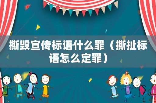撕毀宣傳標語什么罪（撕扯標語怎么定罪）