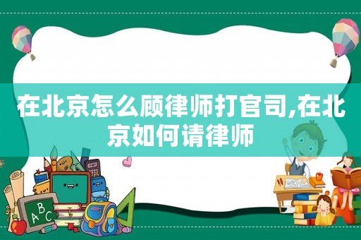 在北京怎么顧律師打官司,在北京如何請律師