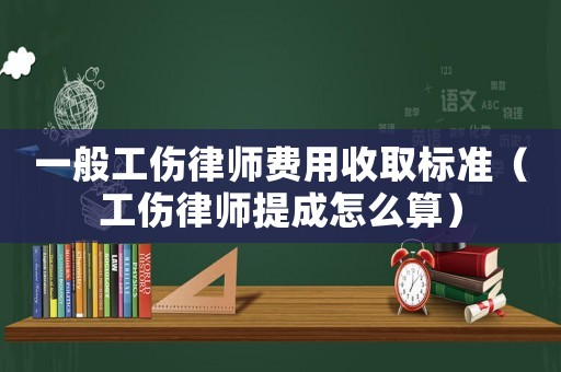 一般工傷律師費用收取標準（工傷律師提成怎么算）