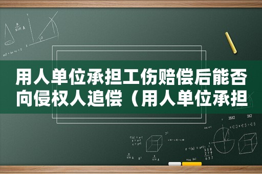 用人單位承擔工傷賠償后能否向侵權人追償（用人單位承擔工傷醫療費后追償）