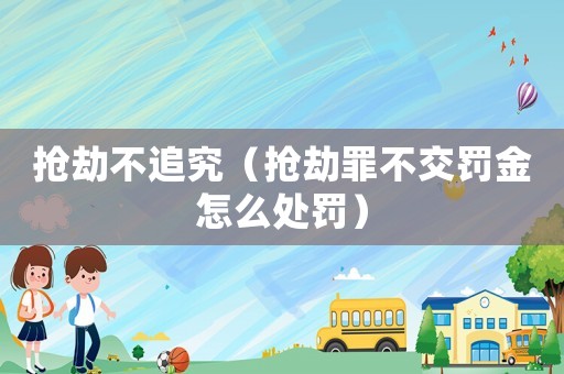 搶劫不追究（搶劫罪不交罰金怎么處罰）
