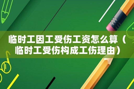 臨時工因工受傷工資怎么算（臨時工受傷構成工傷理由）