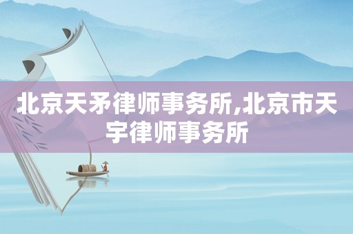 北京天矛律師事務(wù)所,北京市天宇律師事務(wù)所