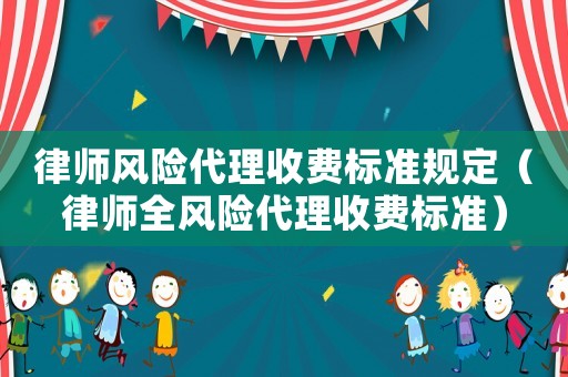 律師風險代理收費標準規定（律師全風險代理收費標準）
