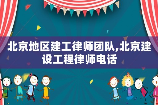 北京地區建工律師團隊,北京建設工程律師電話