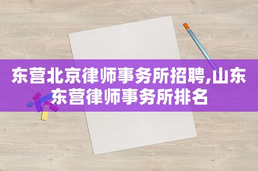 東營北京律師事務所招聘,山東東營律師事務所排名