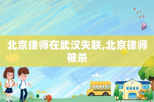 北京律師在武漢失聯,北京律師被殺