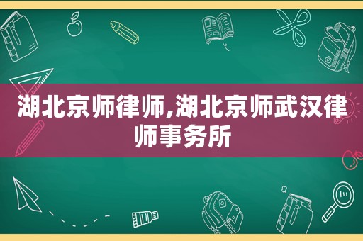 湖北京師律師,湖北京師武漢律師事務(wù)所