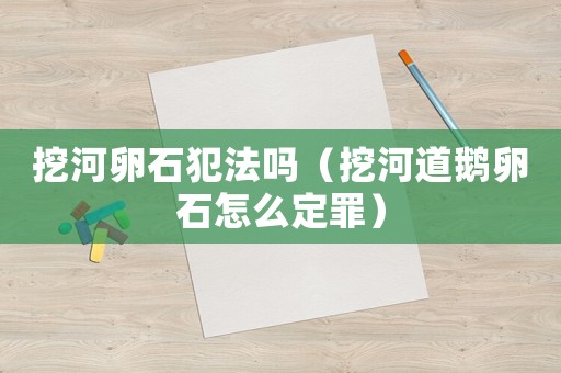 挖河卵石犯法嗎（挖河道鵝卵石怎么定罪）