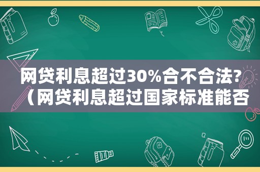 網貸利息超過30%合不合法?（網貸利息超過國家標準能否起訴）