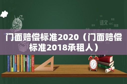 門面賠償標(biāo)準(zhǔn)2020（門面賠償標(biāo)準(zhǔn)2018承租人）