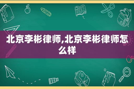 北京李彬律師,北京李彬律師怎么樣